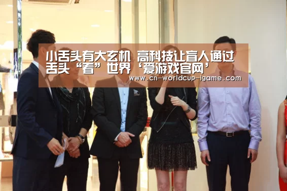 小舌头有大玄机 高科技让盲人通过舌头“看”世界‘爱游戏官网’(图3) 爱游戏棋牌