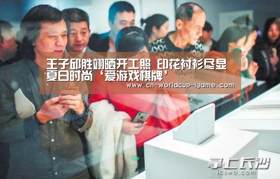 王子邱胜翊晒开工照 印花衬衫尽显夏日时尚‘爱游戏棋牌’(图1) 爱游戏棋牌