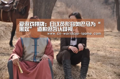 爱游戏棋牌:日议员形容奥巴马为“黑奴” 道歉但否认歧视(图1) 爱游戏app