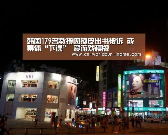 韩国179名教授因换皮出书被诉 或集体“下课”_爱游戏棋牌(图3) 爱游戏app