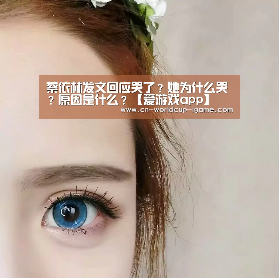 蔡依林发文回应哭了?她为什么哭?原因是什么?【爱游戏app】(图1) 爱游戏棋牌
