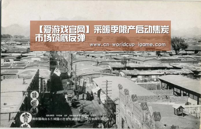 【爱游戏官网】采暖季限产启动焦炭市场筑底反弹